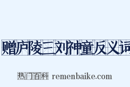 赠庐陵三刘神童反义词是什么意思的图片
